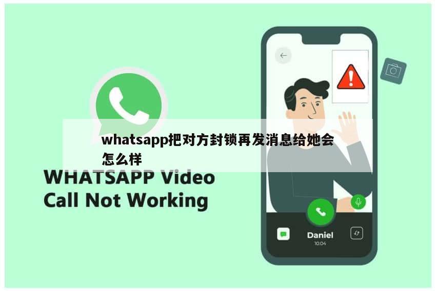 whatsapp把对方封锁再发消息给她会怎么样